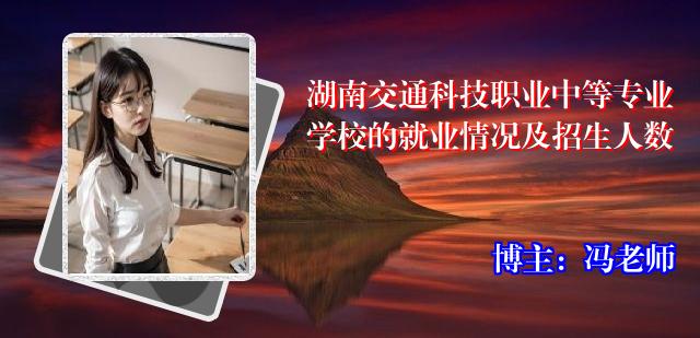 湖南交通科技职业中等专业学校的就业情况及招生人数