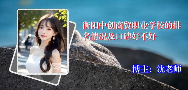 衡阳中创商贸职业学校的排名情况及口碑好不好