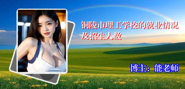 铜陵市理工学校的就业情况及招生人数