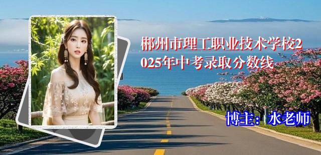 郴州市理工职业技术学校2025年中考录取分数线