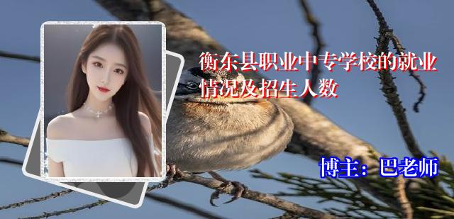 衡东县职业中专学校的就业情况及招生人数