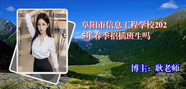 阜阳市信息工程学校2025年春季招插班生吗