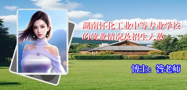 湖南怀化工业中等专业学校的就业情况及招生人数