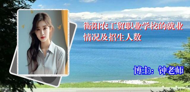 衡阳农工贸职业学校的就业情况及招生人数