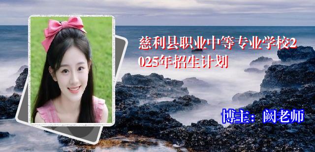 慈利县职业中等专业学校2025年招生计划