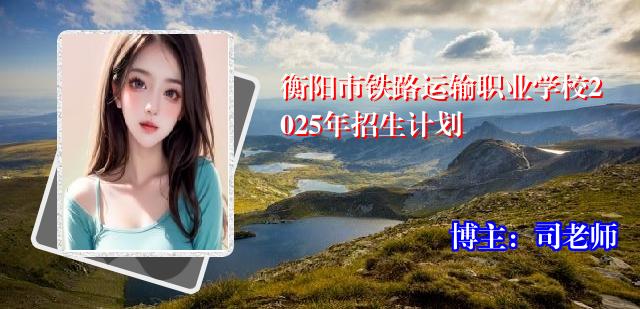 衡阳市铁路运输职业学校2025年招生计划