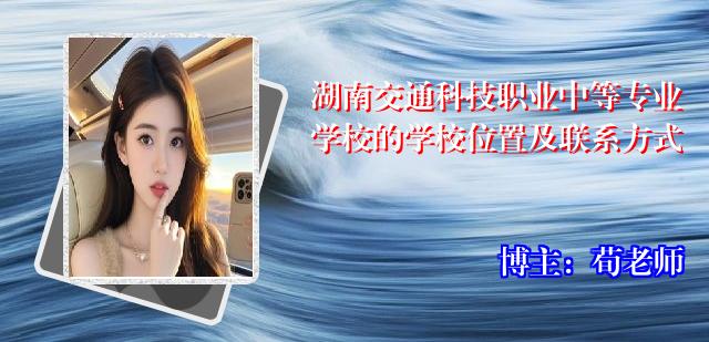 湖南交通科技职业中等专业学校的学校位置及联系方式