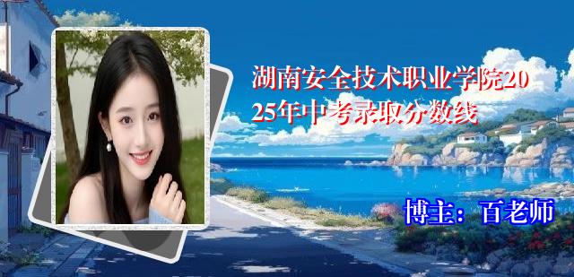 湖南安全技术职业学院2025年中考录取分数线