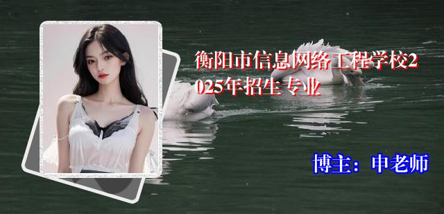 衡阳市信息网络工程学校2025年招生专业
