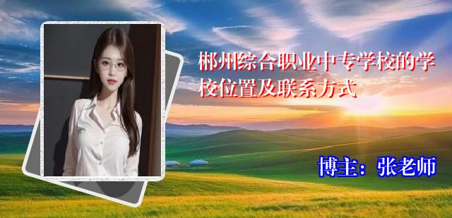 郴州综合职业中专学校的学校位置及联系方式