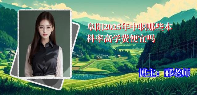 阜阳2025年中职哪些本科率高学费便宜吗