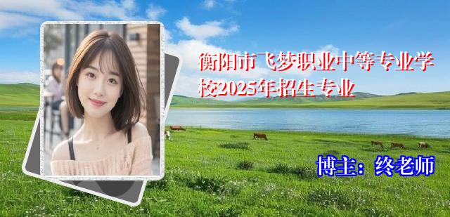 衡阳市飞梦职业中等专业学校2025年招生专业