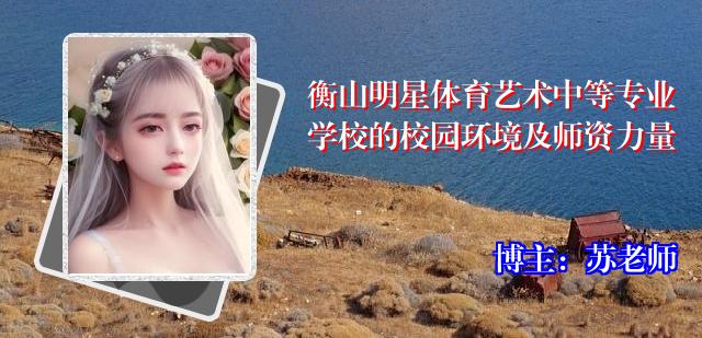 衡山明星体育艺术中等专业学校的校园环境及师资力量