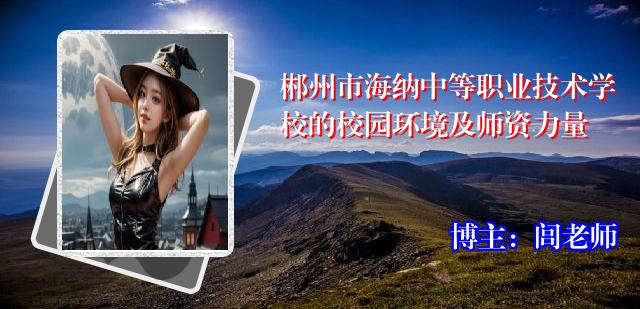 郴州市海纳中等职业技术学校的校园环境及师资力量