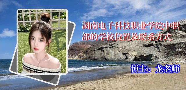 湖南电子科技职业学院中职部的学校位置及联系方式