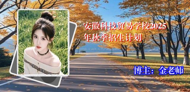 安徽科技贸易学校2025年秋季招生计划