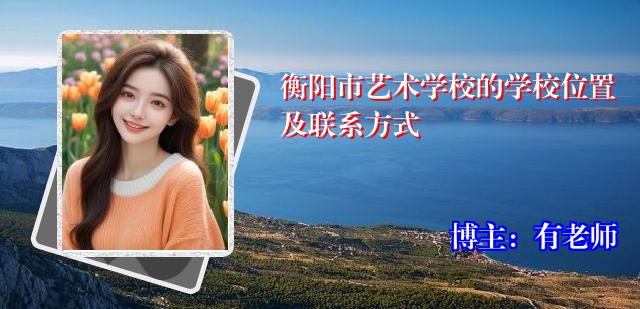 衡阳市艺术学校的学校位置及联系方式