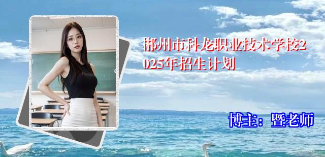 郴州市科龙职业技术学校2025年招生计划