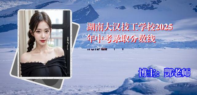 湖南大汉技工学校2025年中考录取分数线
