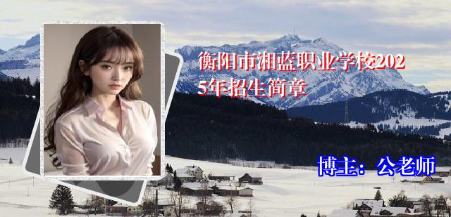 衡阳市湘蓝职业学校2025年招生简章