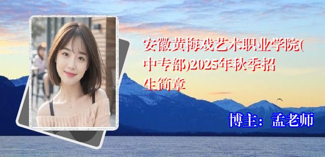 安徽黄梅戏艺术职业学院(中专部)2025年秋季招生简章