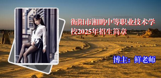 衡阳市湘鹏中等职业技术学校2025年招生简章