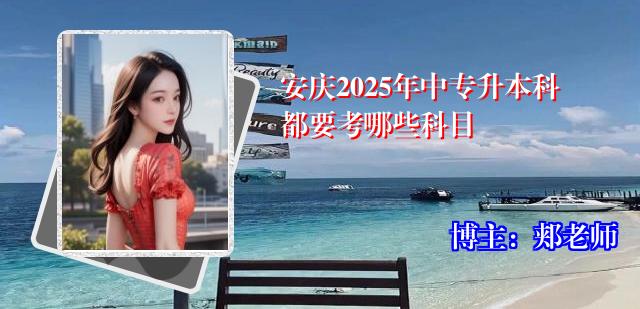 安庆2025年中专升本科都要考哪些科目