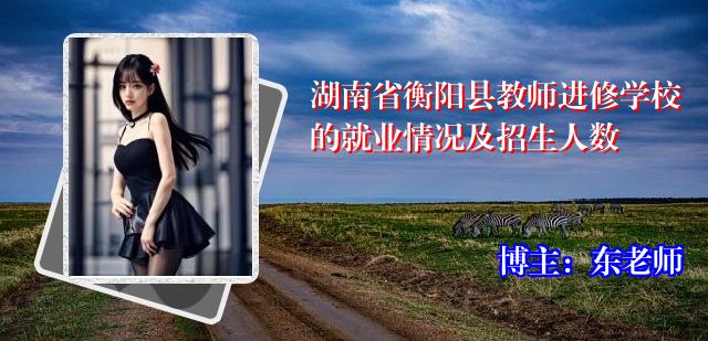 湖南省衡阳县教师进修学校的就业情况及招生人数