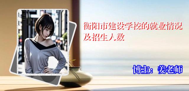 衡阳市建设学校的就业情况及招生人数