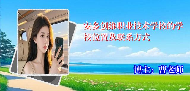 安乡创维职业技术学校的学校位置及联系方式
