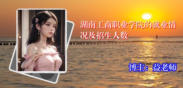 湖南工商职业学院的就业情况及招生人数