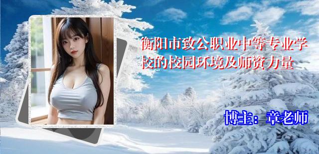 衡阳市致公职业中等专业学校的校园环境及师资力量