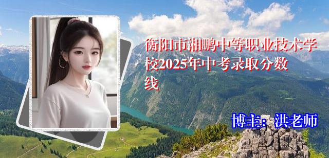 衡阳市湘鹏中等职业技术学校2025年中考录取分数线