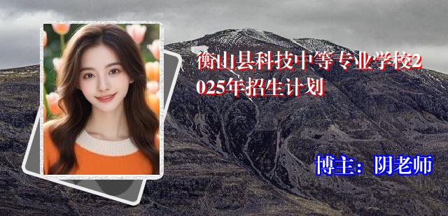 衡山县科技中等专业学校2025年招生计划