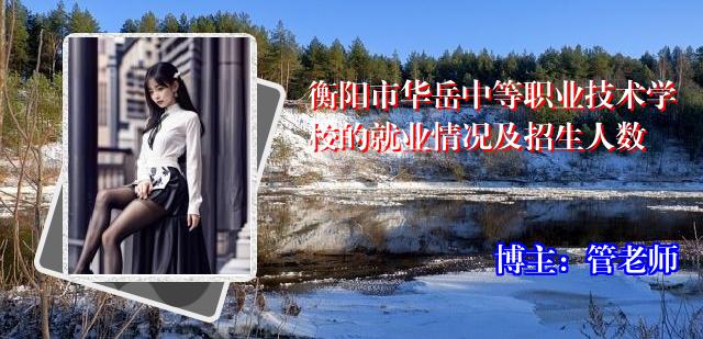 衡阳市华岳中等职业技术学校的就业情况及招生人数