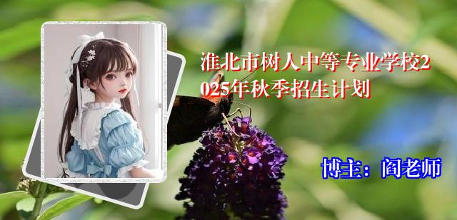 淮北市树人中等专业学校2025年秋季招生计划