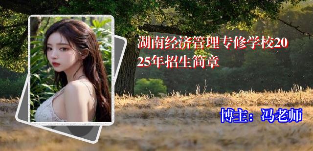 湖南经济管理专修学校2025年招生简章