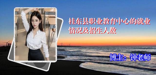 桂东县职业教育中心的就业情况及招生人数