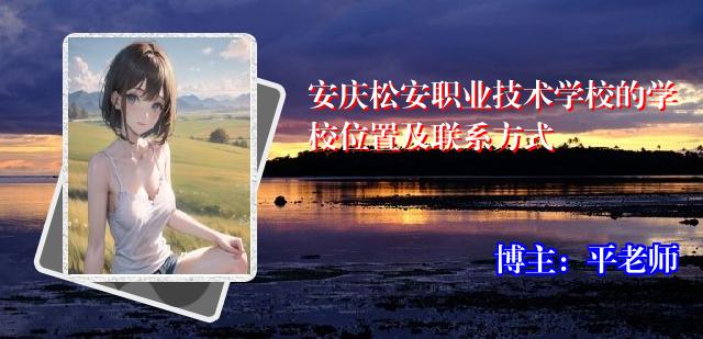 安庆松安职业技术学校的学校位置及联系方式