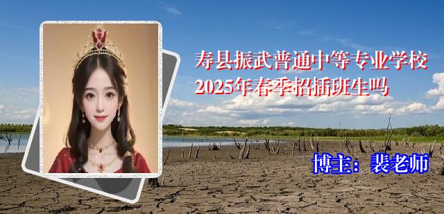 寿县振武普通中等专业学校2025年春季招插班生吗