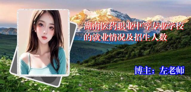 湖南医药职业中等专业学校的就业情况及招生人数