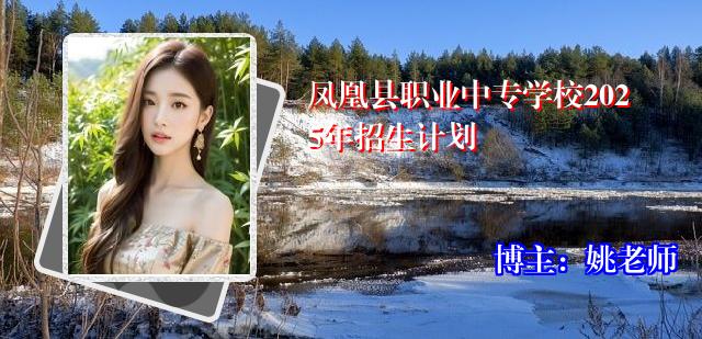 凤凰县职业中专学校2025年招生计划