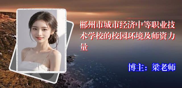 郴州市城市经济中等职业技术学校的校园环境及师资力量