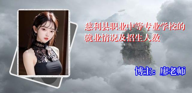 慈利县职业中等专业学校的就业情况及招生人数