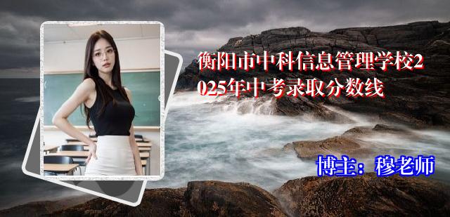 衡阳市中科信息管理学校2025年中考录取分数线