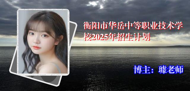 衡阳市华岳中等职业技术学校2025年招生计划