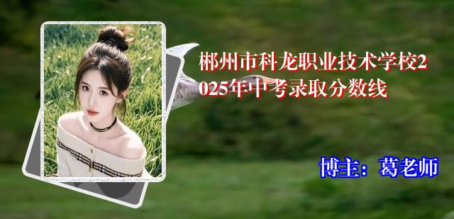 郴州市科龙职业技术学校2025年中考录取分数线