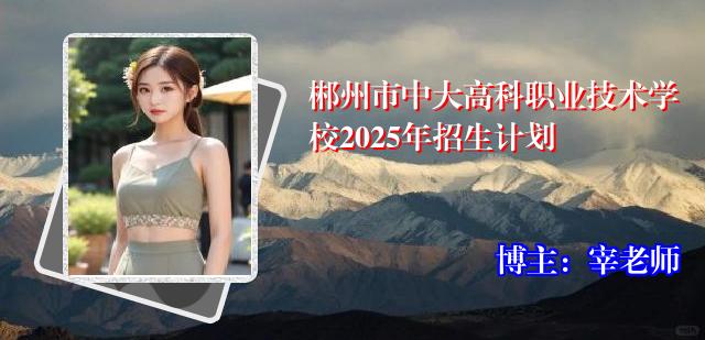郴州市中大高科职业技术学校2025年招生计划
