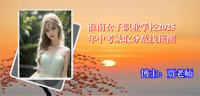淮南女子职业学校2025年中考录取分数线预测