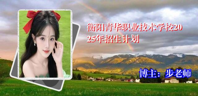 衡阳青华职业技术学校2025年招生计划